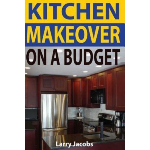 Kitchen Makeover On a Budget A Step-by-Step Guide to Getting a Whole New Kitchen for Less
