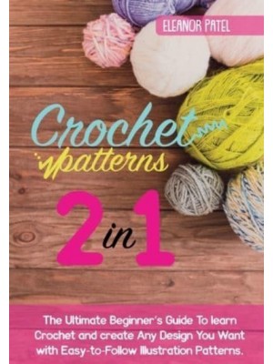 Crochet Patterns: The Ultimate Beginner's Guide To learn Crochet and create Any Design You Want with Easy-to-Follow Illustration Patterns.