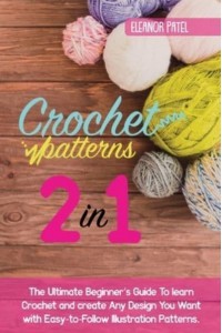 Crochet Patterns: The Ultimate Beginner's Guide To learn Crochet and create Any Design You Want with Easy-to-Follow Illustration Patterns. - Homemade