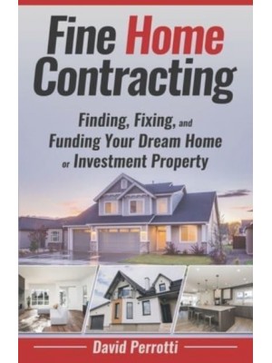 Fine Home Contracting Finding, Fixing, and Funding Your Dream Home or Investment Property