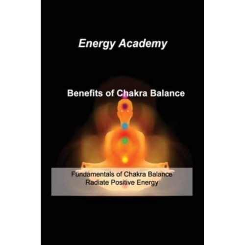 Benefits of Chakra Balance: Fundamentals of Chakra Balance Radiate Positive Energy