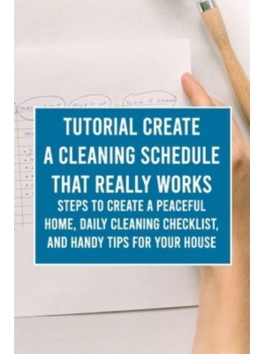 Tutorial Create a Cleaning Schedule that Really Works: Steps to Create a Peaceful Home, Daily Cleaning Checklist, and Handy Tips for Your House