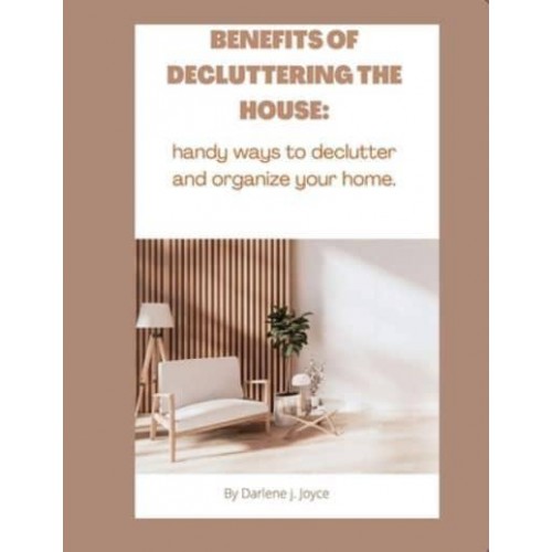 Benefits of Decluttering Your House Handy Ways to Declutter and Organize Your Home.