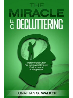 Declutter Your Life - The Miracle of Decluttering: Instantly Declutter For Increased Energy, Performance, and Happiness