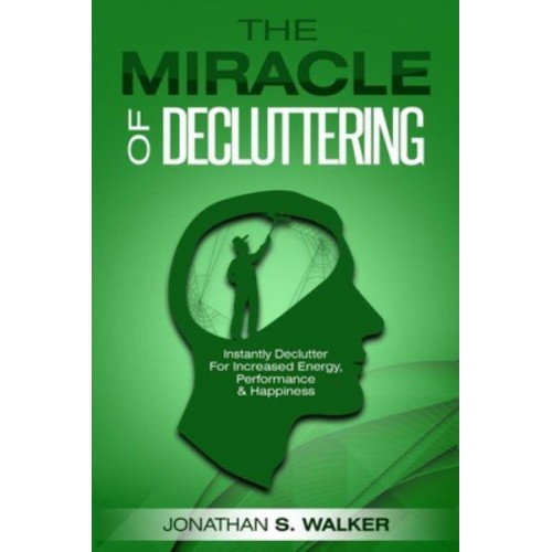 Declutter Your Life - The Miracle of Decluttering: Instantly Declutter For Increased Energy, Performance, and Happiness