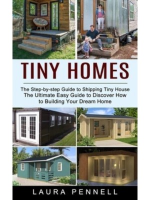 Tiny Homes: The Step-by-step Guide to Shipping Tiny House (The Ultimate Easy Guide to Discover How to Building Your Dream Home)