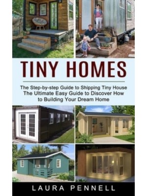 Tiny Homes: The Step-by-step Guide to Shipping Tiny House (The Ultimate Easy Guide to Discover How to Building Your Dream Home)