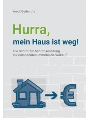 Hurra, Mein Haus Ist Weg! Die Schritt-Für-Schritt-Anleitung Für Entspannten Immobilien-Verkauf