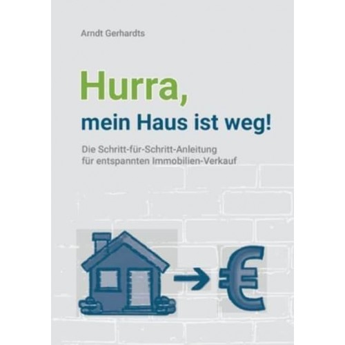 Hurra, Mein Haus Ist Weg! Die Schritt-Für-Schritt-Anleitung Für Entspannten Immobilien-Verkauf