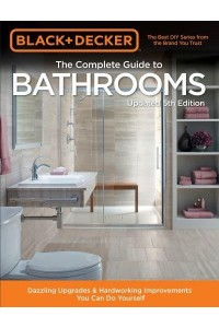 The Complete Guide to Bathrooms Dazzling Upgrades & Hardworking Improvements You Can Do Yourself - Black & Decker