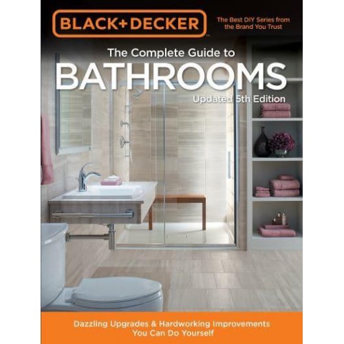 The Complete Guide to Bathrooms Dazzling Upgrades & Hardworking Improvements You Can Do Yourself - Black & Decker