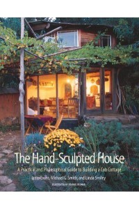 The Hand-Sculpted House A Philosophical and Practical Guide to Building a Cob Cottage - A Real Goods Solar Living Book