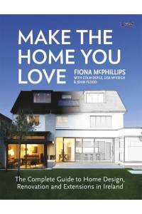 Make the Home You Love The Complete Guide to Home Design & Renovation in Ireland