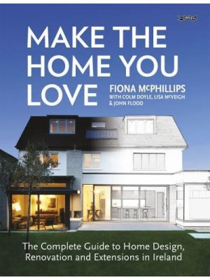 Make the Home You Love The Complete Guide to Home Design & Renovation in Ireland
