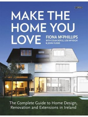 Make the Home You Love The Complete Guide to Home Design & Renovation in Ireland