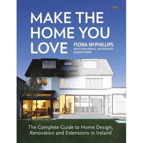 Make the Home You Love The Complete Guide to Home Design & Renovation in Ireland