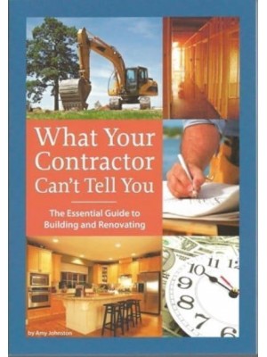 What Your Contractor Can't Tell You The Essential Guide to Building and Renovating