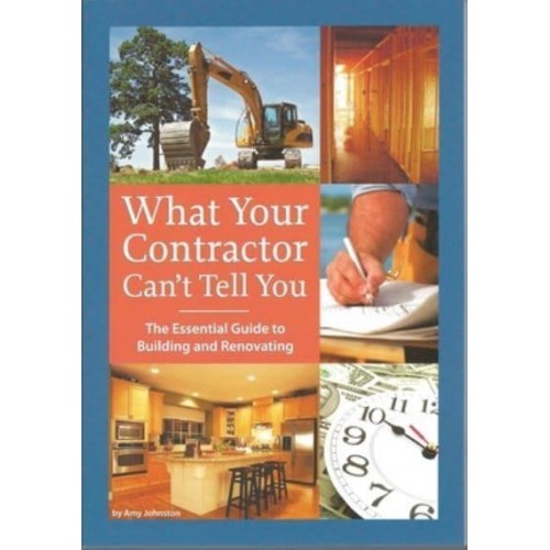 What Your Contractor Can't Tell You The Essential Guide to Building and Renovating