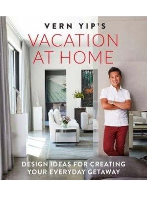 Vern Yip's Vacation at Home Design Ideas for Creating Your Everyday Getaway