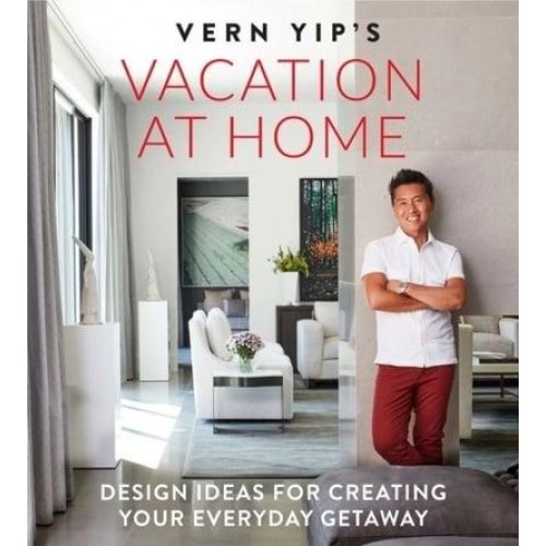 Vern Yip's Vacation at Home Design Ideas for Creating Your Everyday Getaway