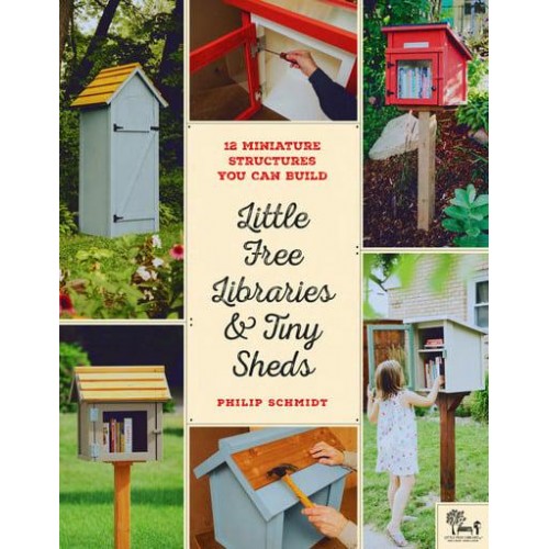 Little Free Libraries & Tiny Sheds 12 Miniature Structures You Can Build to Enhance Your Yard or Neighborhood
