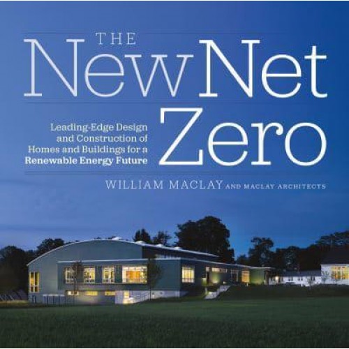 The New Net Zero Leading-Edge Design and Construction of Homes and Buildings for a Renewable Energy Future