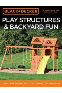 Play Structures & Backyard Fun How to Build : Playsets, Sports Courts, Games, Swingsets, More