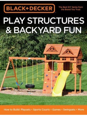 Play Structures & Backyard Fun How to Build : Playsets, Sports Courts, Games, Swingsets, More