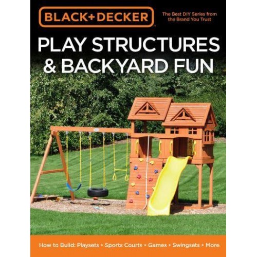 Play Structures & Backyard Fun How to Build : Playsets, Sports Courts, Games, Swingsets, More