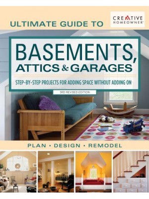 Ultimate Guide to Basements, Attics & Garages Step-by-Step Projects for Adding Space Without Adding On