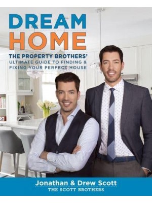 Dream Home The Property Brothers' Ultimate Guide to Finding and Fixing Your Perfect House