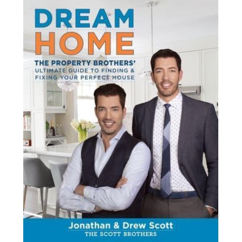 Dream Home The Property Brothers' Ultimate Guide to Finding and Fixing Your Perfect House