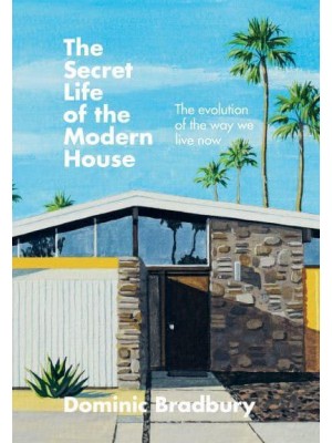 The Secret Life of the Modern House The Evolution of the Way We Live Now