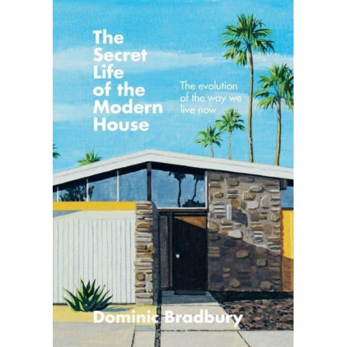 The Secret Life of the Modern House The Evolution of the Way We Live Now