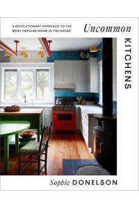 Uncommon Kitchens A Revolutionary Approach to the Most Popular Room in the House