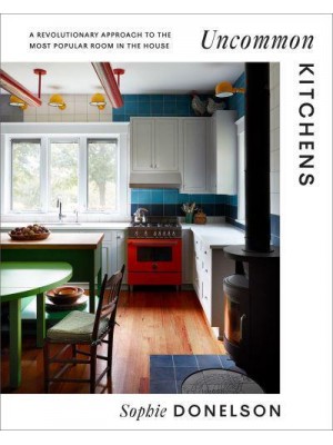 Uncommon Kitchens A Revolutionary Approach to the Most Popular Room in the House