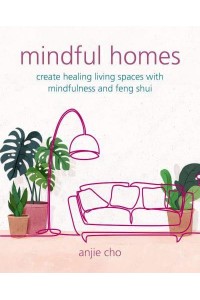 Mindful Homes Create Healing Living Spaces With Mindfulness and Feng Shui