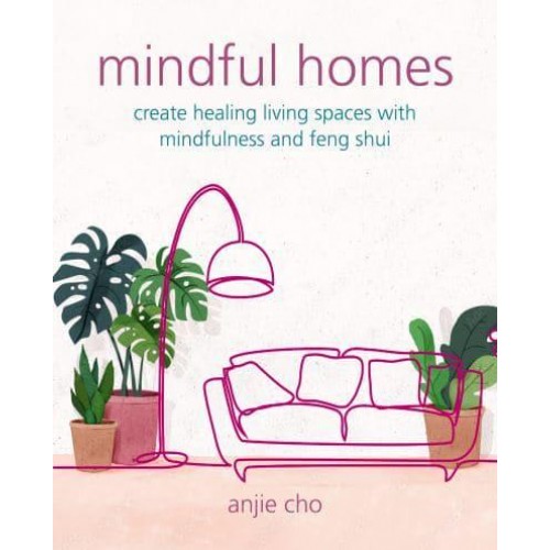 Mindful Homes Create Healing Living Spaces With Mindfulness and Feng Shui