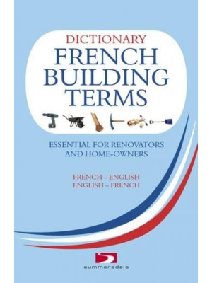 Dictionary of French Building Terms Essential for Renovators, Builders and Home-Owners French-English : English-French