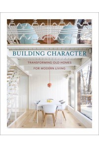 Building Character Transforming Old Homes for Modern Living - The Images Publishing Group