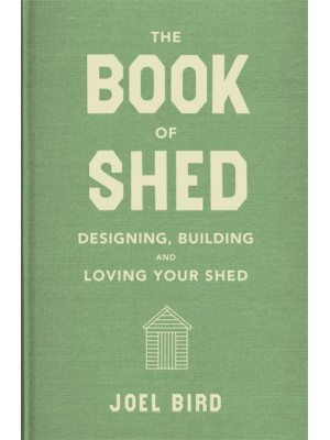 The Book of Shed Designing, Building and Loving Your Shed