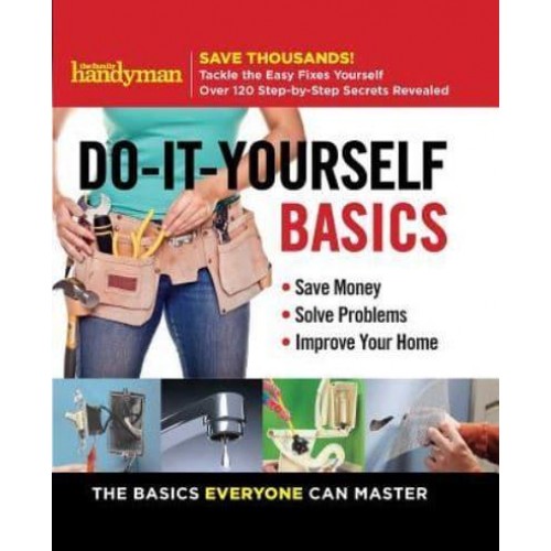 Family Handyman Do-It-Yourself Basics, 1 Save Money, Solve Problems, Improve Your Home