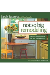 Not So Big Remodeling Tailoring Your Home for the Way You Really Live