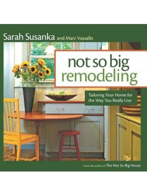 Not So Big Remodeling Tailoring Your Home for the Way You Really Live