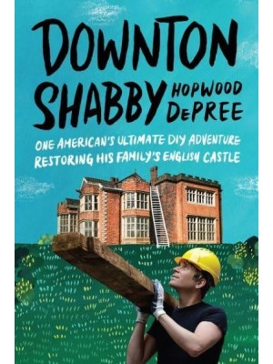Downton Shabby One American's Ultimate DIY Adventure Restoring His Family's English Castle