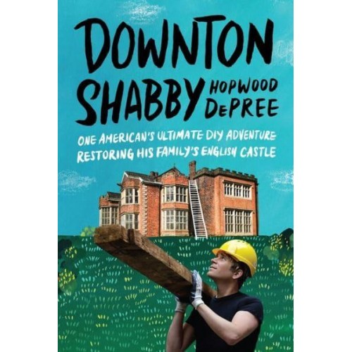 Downton Shabby One American's Ultimate DIY Adventure Restoring His Family's English Castle