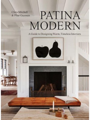 Patina Modern A Guide to Designing Warm, Timeless Interiors