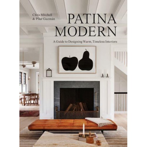 Patina Modern A Guide to Designing Warm, Timeless Interiors