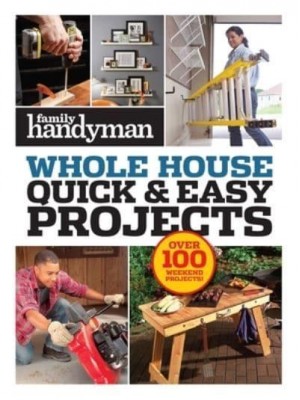 Family Handyman Quick & Easy Projects Over 100 Weekend Projects