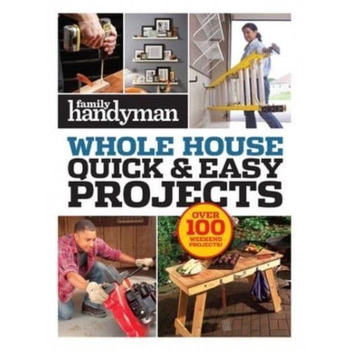 Family Handyman Quick & Easy Projects Over 100 Weekend Projects